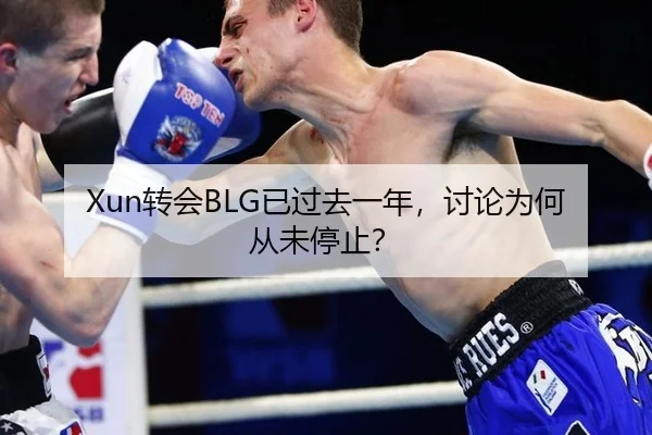 Xun转会BLG已过去一年，讨论为何从未停止？（leyu）
